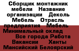 Сборщик-монтажник мебели › Название организации ­ Деколь Мебель › Отрасль предприятия ­ Мебель › Минимальный оклад ­ 31 000 - Все города Работа » Вакансии   . Ханты-Мансийский,Белоярский г.